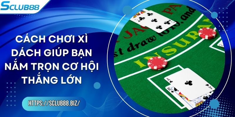 Cách Chơi Xì Dách Giúp Bạn Nắm Trọn Cơ Hội Thắng Lớn