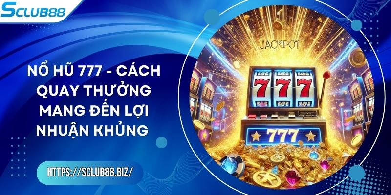 Nổ Hũ 777 - Cách Quay Thưởng Mang Đến Lợi Nhuận Khủng 