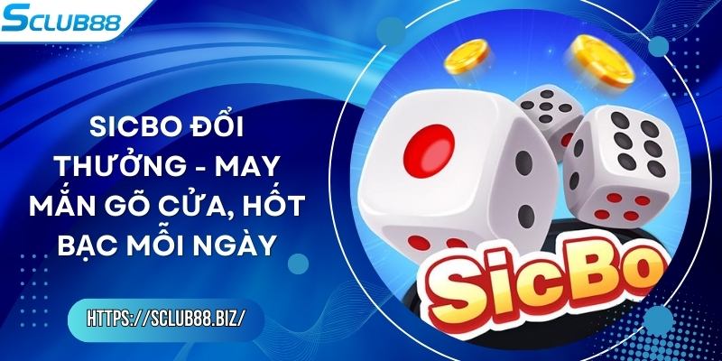 Sicbo Đổi Thưởng - May Mắn Gõ Cửa, Hốt Bạc Mỗi Ngày Sicbo Đổi Thưởng - May Mắn Gõ Cửa, Hốt Bạc Mỗi Ngày