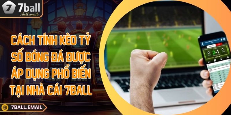 cach tinh keo ty so bong da duoc ap dung pho bien tai nha cai 7ball Cách tính kèo tỷ số bóng đá được áp dụng phổ biến tại nhà cái 7ball