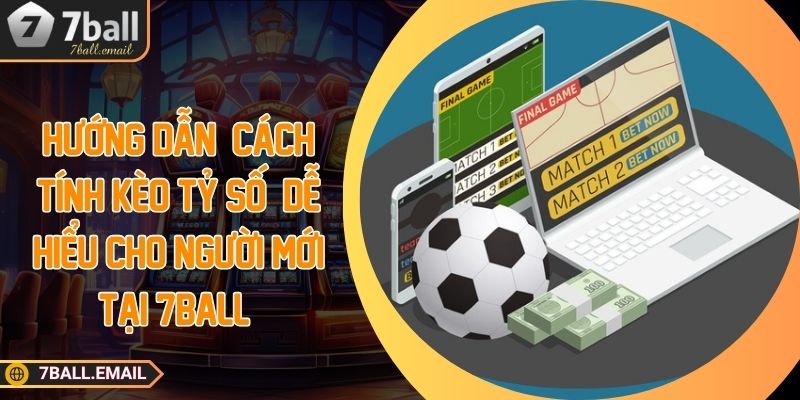 huong dan cach tinh keo ty so cho nguoi moi tai 7ball Hướng dẫn cách tính kèo tỷ số dễ hiểu cho người mới